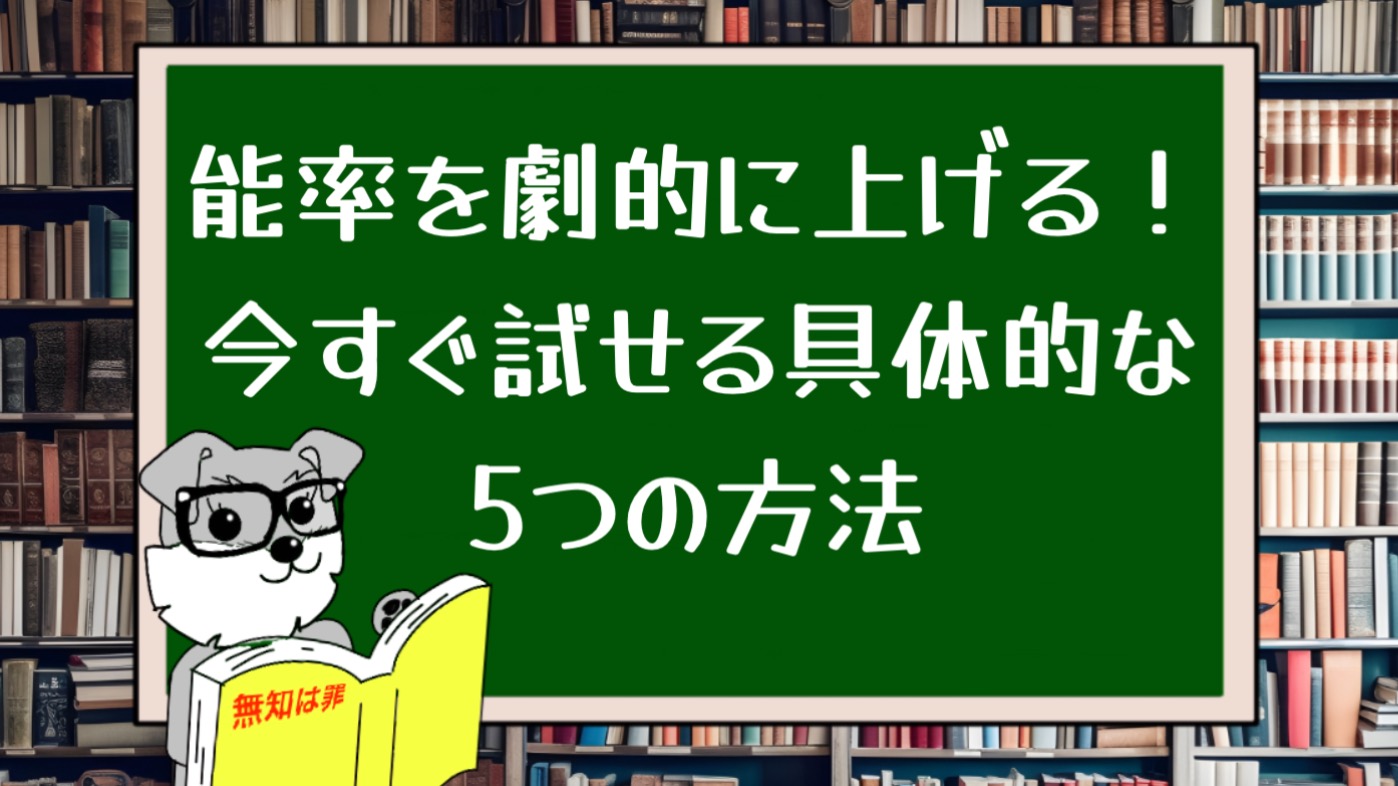 能率を劇的に上げる！今すぐ試せる具体的な5つの方法