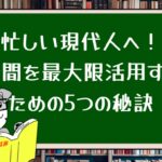 忙しい現代人へ！時間を最大限活用するための5つの秘訣