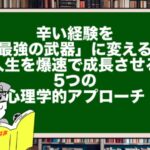 辛い経験を「最強の武器」に変える!人生を爆速で成長させる5つの心理学的アプローチ