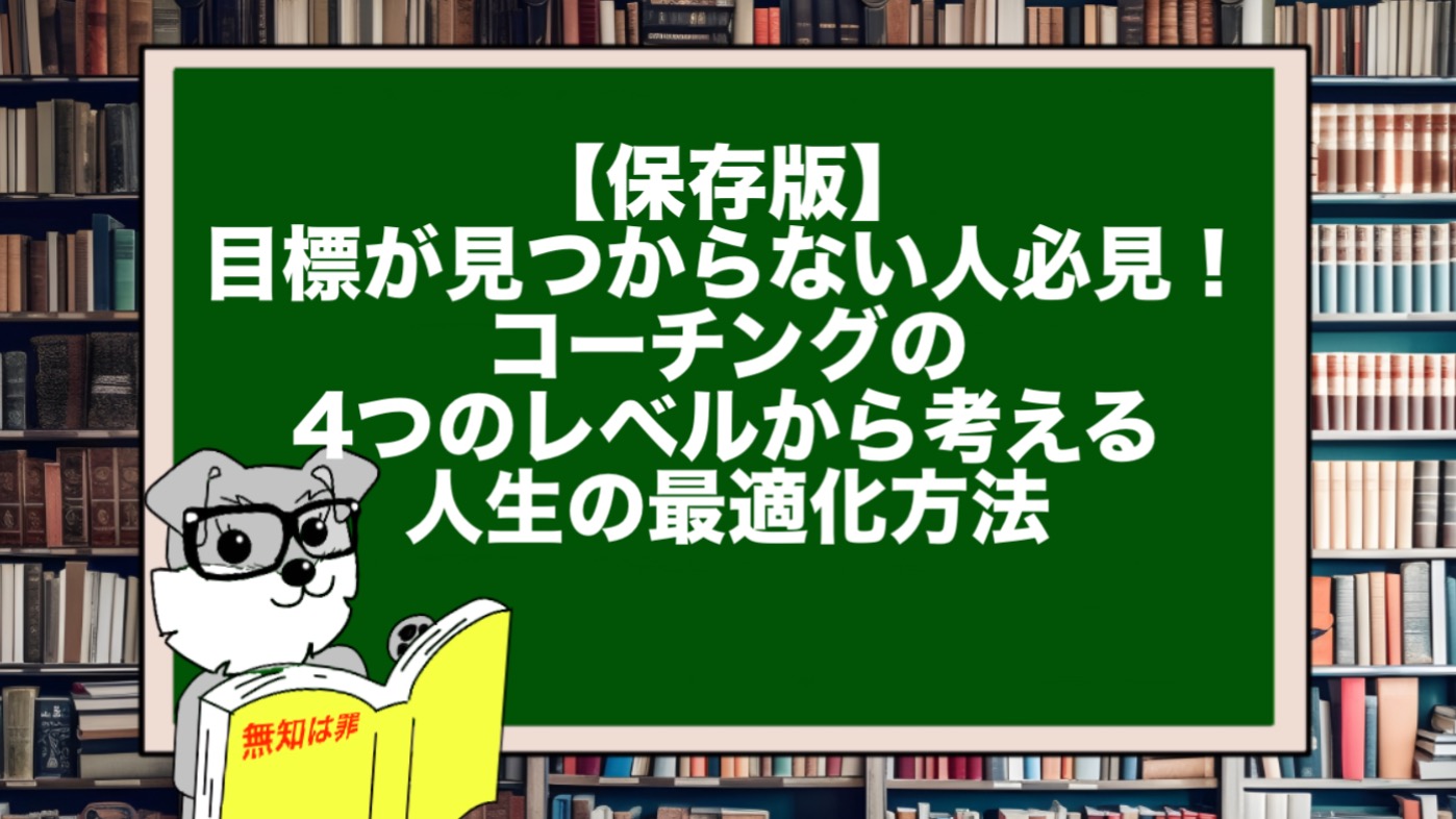 【保存版】目標が見つからない人必見！コーチングの4つのレベルから考える人生の最適化方法