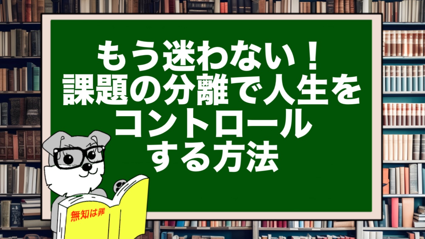 もう迷わない！課題の分離で人生をコントロールする方法