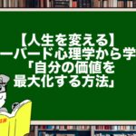 【人生を変える】ハーバード心理学から学ぶ「自分の価値を最大化する方法」
