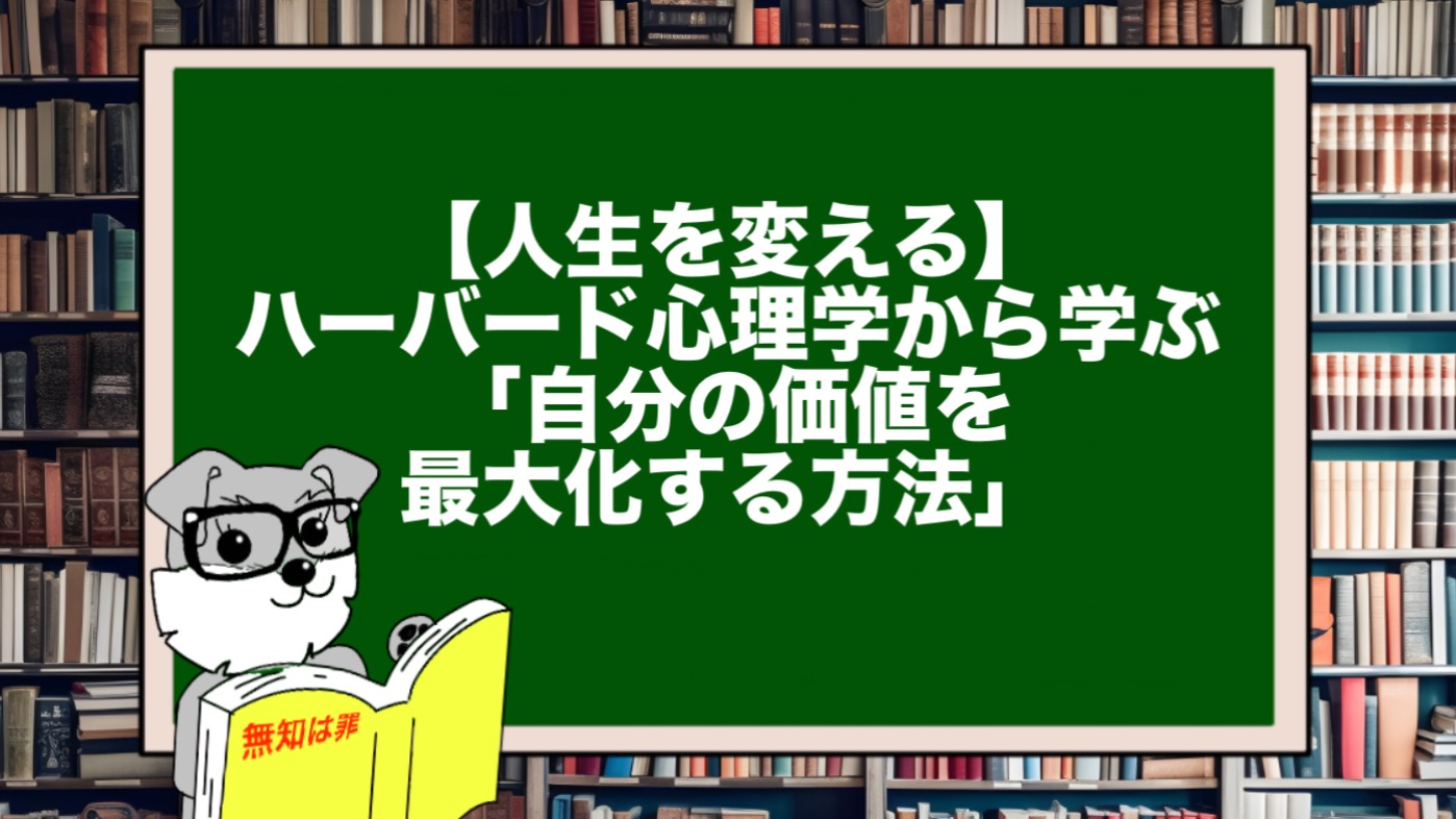 【人生を変える】ハーバード心理学から学ぶ「自分の価値を最大化する方法」