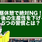 昼休憩で絶対NG!午後の生産性を下げる5つの習慣とは?