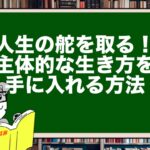 人生の舵を取る!主体的な生き方を手に入れる方法