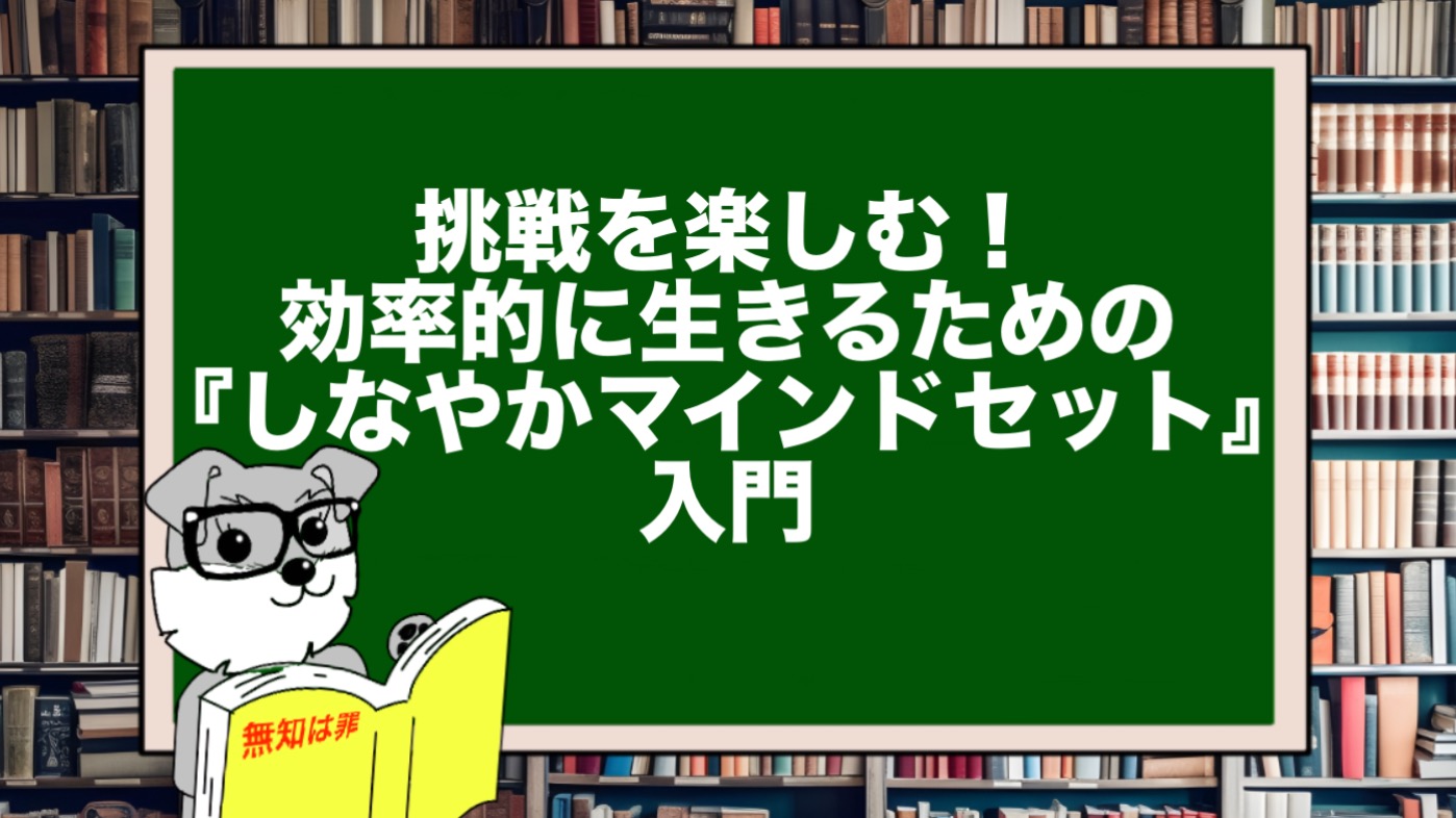 挑戦を楽しむ！効率的に生きるための『しなやかマインドセット』入門