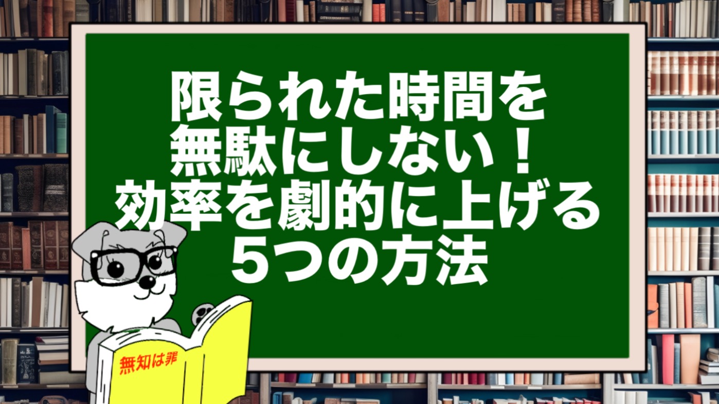 限られた時間を無駄にしない！効率を劇的に上げる5つの方法