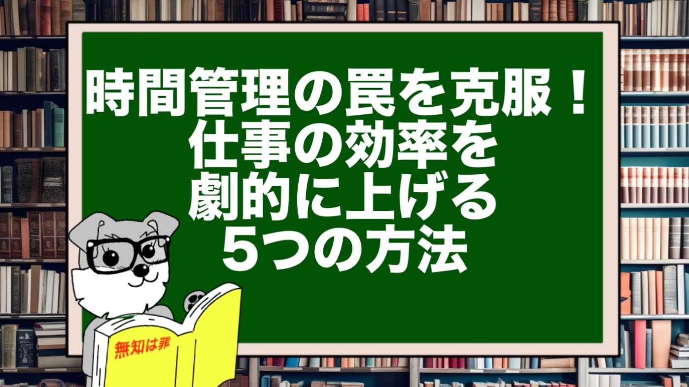 時間管理の罠を克服！仕事の効率を劇的に上げる5つの方法