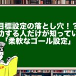 目標設定の落とし穴!?成功する人だけが知っている「柔軟なゴール設定」