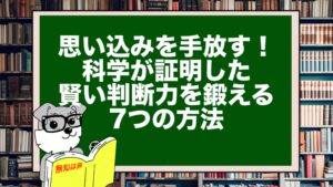 思い込みを手放す!科学が証明した賢い判断力を鍛える7つの方法