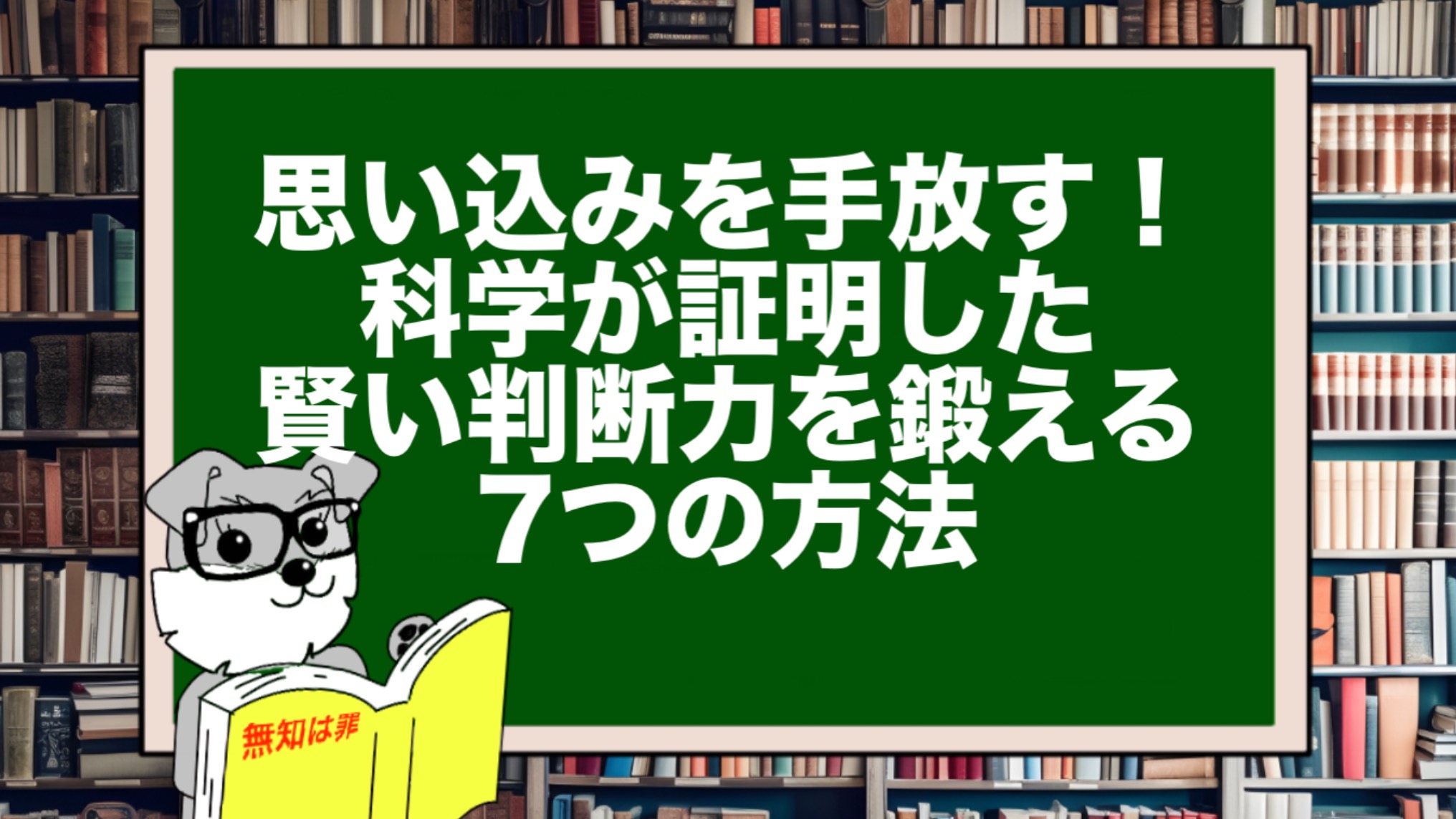 思い込みを手放す！科学が証明した賢い判断力を鍛える7つの方法