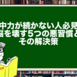 集中力が続かない人必見!脳を壊す5つの悪習慣とその解決策