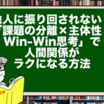 他人に振り回されない!「課題の分離×主体性×Win-Win思考」で人間関係がラクになる方法