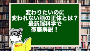 変わりたいのに変われない脳の正体とは?最新脳科学で徹底解説!