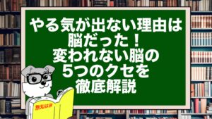 やる気が出ない理由は脳だった!変われない脳の5つのクセを徹底解説