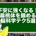不安に強くなる!扁桃体を鎮める脳科学テク5選