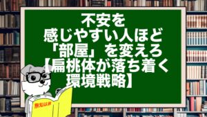 不安を感じやすい人ほど「部屋」を変えろ【扁桃体が落ち着く環境戦略】
