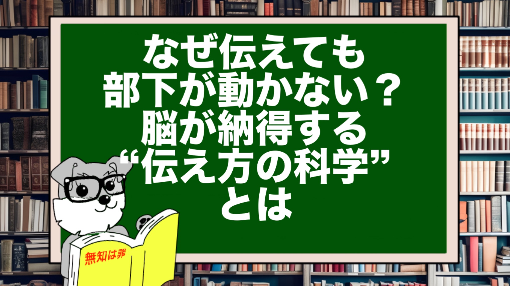 なぜ伝えても部下が動かない?脳が納得する“伝え方の科学”とは