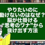 やりたいのに動けないのはなぜ?脳が仕掛ける“思考のワナ”から抜け出す方法