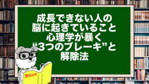 成長できない人の脳に起きていること|心理学が暴く“3つのブレーキ”と解除法