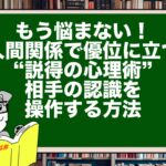もう悩まない!人間関係で優位に立つ“説得の心理術”|相手の認識を操作する方法