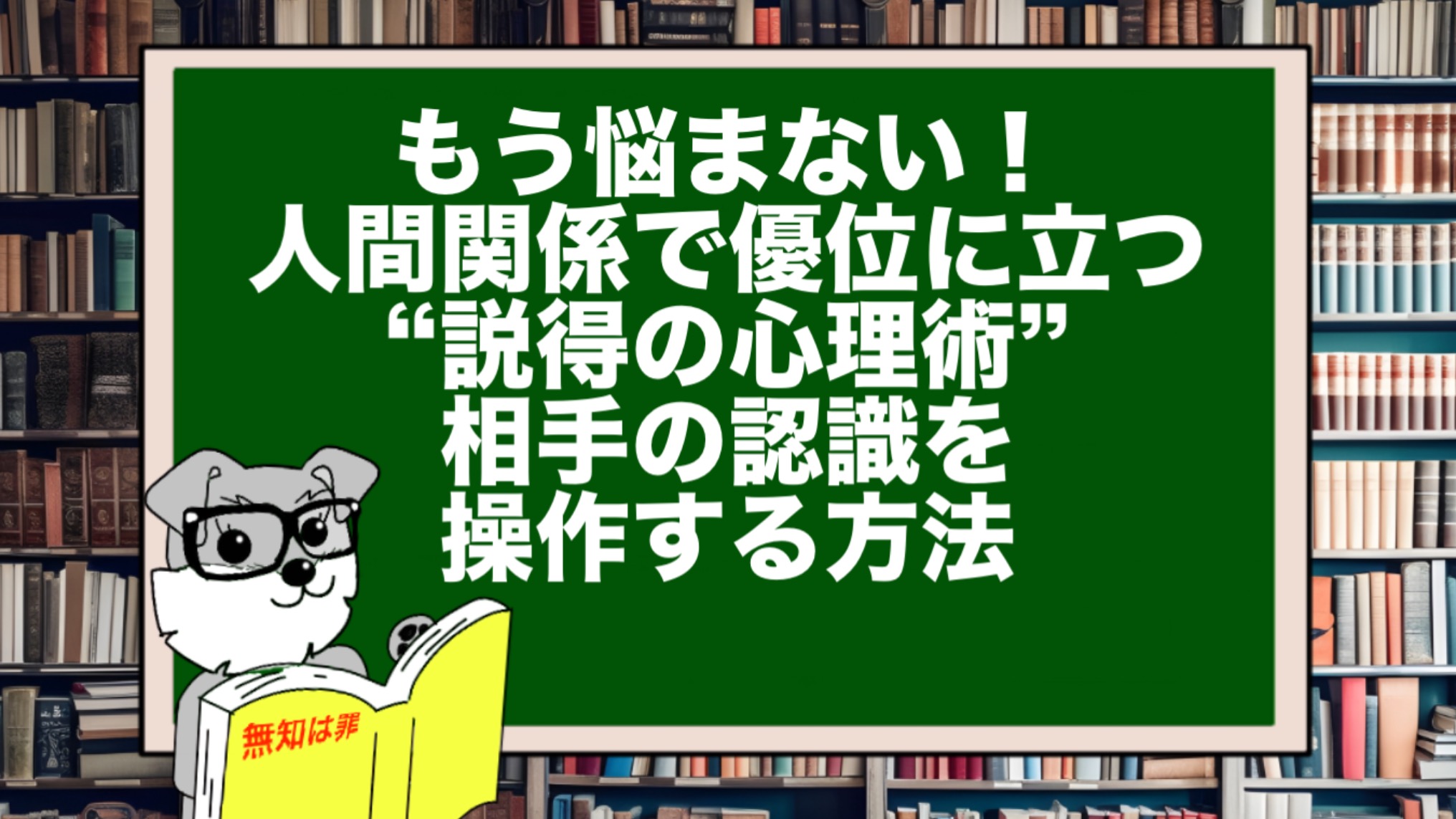 もう悩まない!人間関係で優位に立つ“説得の心理術”|相手の認識を操作する方法