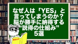 なぜ人は「YES」と言ってしまうのか？脳が勝手に納得する“説得の仕組み”5選