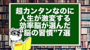 超カンタンなのに人生が激変する｜効率脳が選んだ“脳の習慣”7選