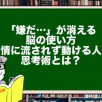 「嫌だ…」が消える脳の使い方|感情に流されず動ける人の思考術とは?