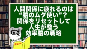 人間関係に疲れるのは“脳のムダ使い”？｜関係をリセットして人生が整う効率脳の戦略