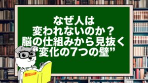 なぜ人は変われないのか？脳の仕組みから見抜く“変化の7つの壁”