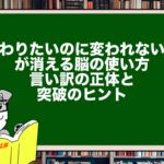 「変わりたいのに変われない…」が消える脳の使い方|言い訳の正体と突破のヒント