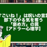 「すごいね!」は呪いの言葉?部下のやる気を奪う「褒め方」の罠【アドラー心理学】