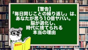 【警告】「毎日同じことの繰り返し」は、あなたが思う10倍ヤバい。脳が退化し、時代に捨てられる本当の理由