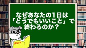 なぜあなたの1日は「どうでもいいこと」で終わるのか？