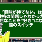「興味が持てない」は性格の問題じゃなかった。退屈なことを“好き”になる脳のスイッチ