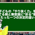 子どもの「やり抜く力」を育てる親と無意識に“折る”親のたった一つの決定的違い