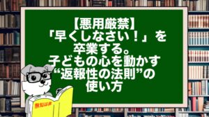 【悪用厳禁】「早くしなさい!」を卒業する。子どもの心を動かす“返報性の法則”の使い方