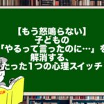 【もう怒鳴らない】子どもの「やるって言ったのに…」を解消する、たった1つの心理スイッチ