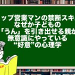 【トップ営業マンの禁断スキル】なぜか子どもの「うん」を引き出せる親が、無意識にやっている“好意”の心理学