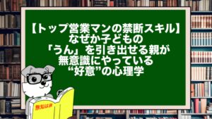 【トップ営業マンの禁断スキル】なぜか子どもの「うん」を引き出せる親が、無意識にやっている“好意”の心理学