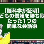 【脳科学が証明】子どもの信頼を勝ち取る、たった1つの簡単な会話術