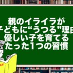 親のイライラが子どもに“うつる”理由。優しい子を育てる、たった1つの習慣