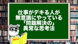 仕事がデキる人が無意識にやっている「問題解決」の異常な思考法