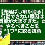 【先延ばし癖が治る】行動できない原因は「目標が大きすぎた」だけ。やるべきことを“1つ”に絞る技術