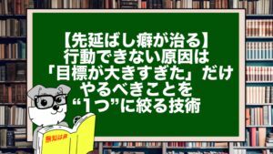 【先延ばし癖が治る】行動できない原因は「目標が大きすぎた」だけ。やるべきことを“1つ”に絞る技術