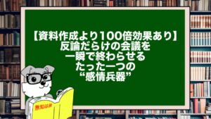 【資料作成より100倍効果あり】反論だらけの会議を一瞬で終わらせるたった一つの“感情兵器”