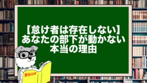 【怠け者は存在しない】あなたの部下が“動かない”本当の理由