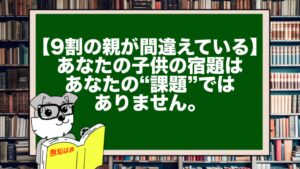 【9割の親が間違えている】あなたの子供の宿題はあなたの“課題”ではありません。