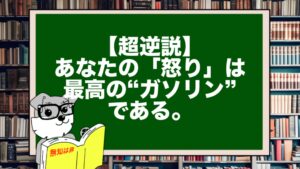 【超逆説】あなたの「怒り」は、最高の“ガソリン”である。